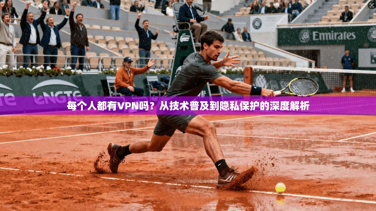 每个人都有VPN吗？从技术普及到隐私保护的深度解析