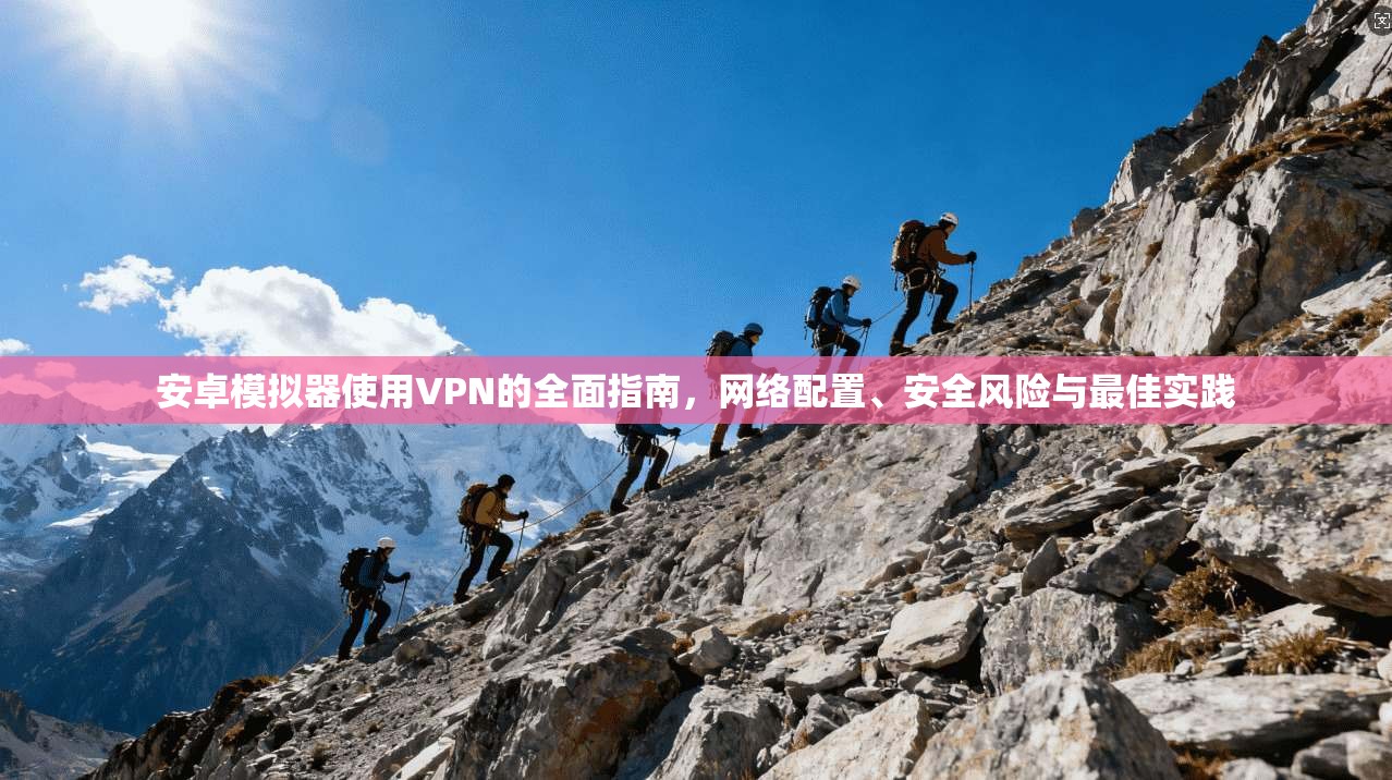 安卓模拟器使用VPN的全面指南，网络配置、安全风险与最佳实践