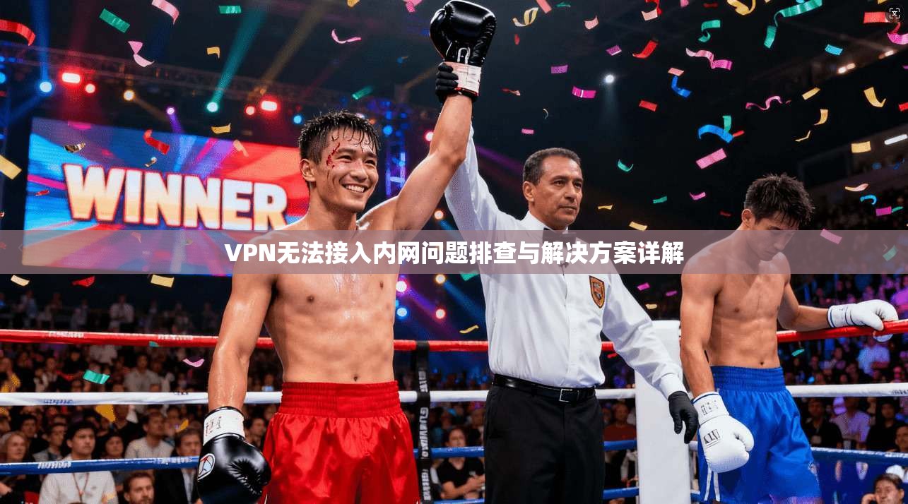 VPN无法接入内网问题排查与解决方案详解