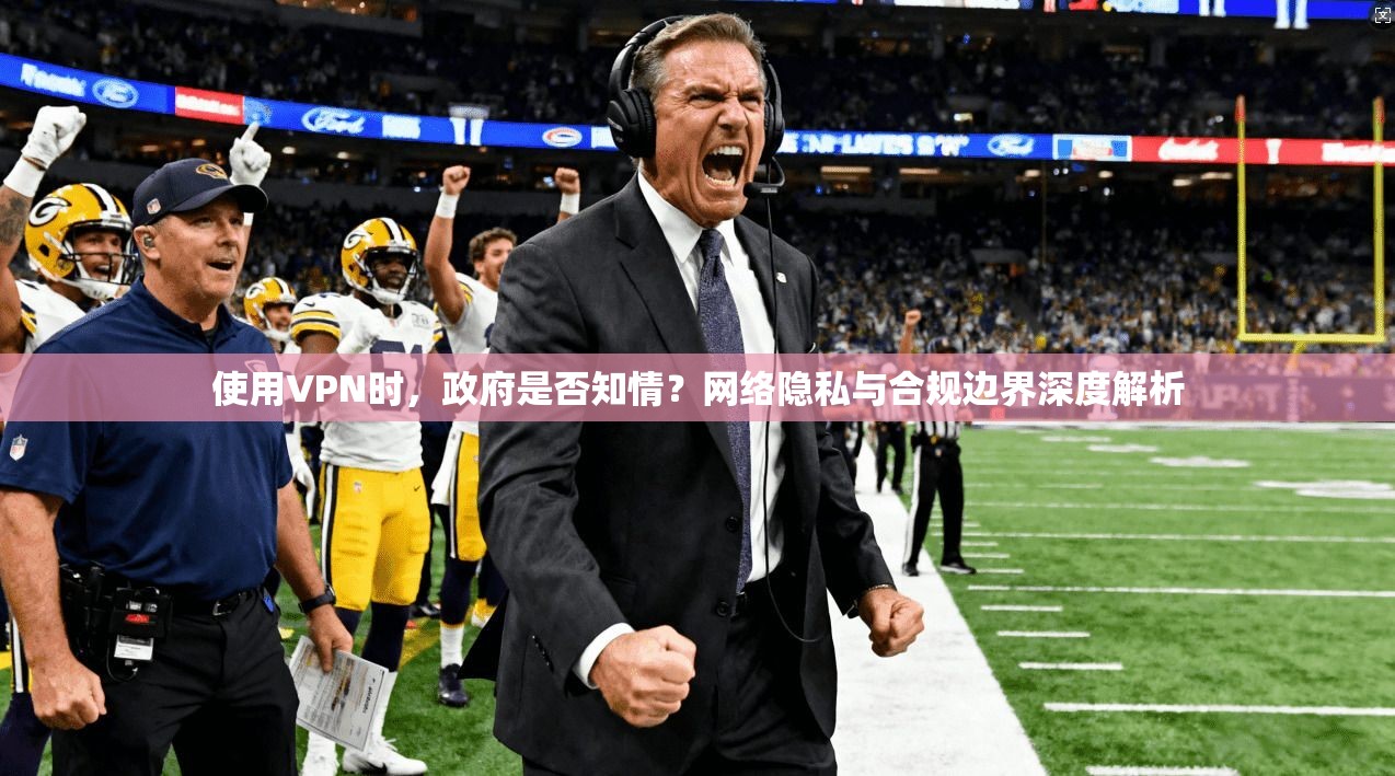 使用VPN时，政府是否知情？网络隐私与合规边界深度解析