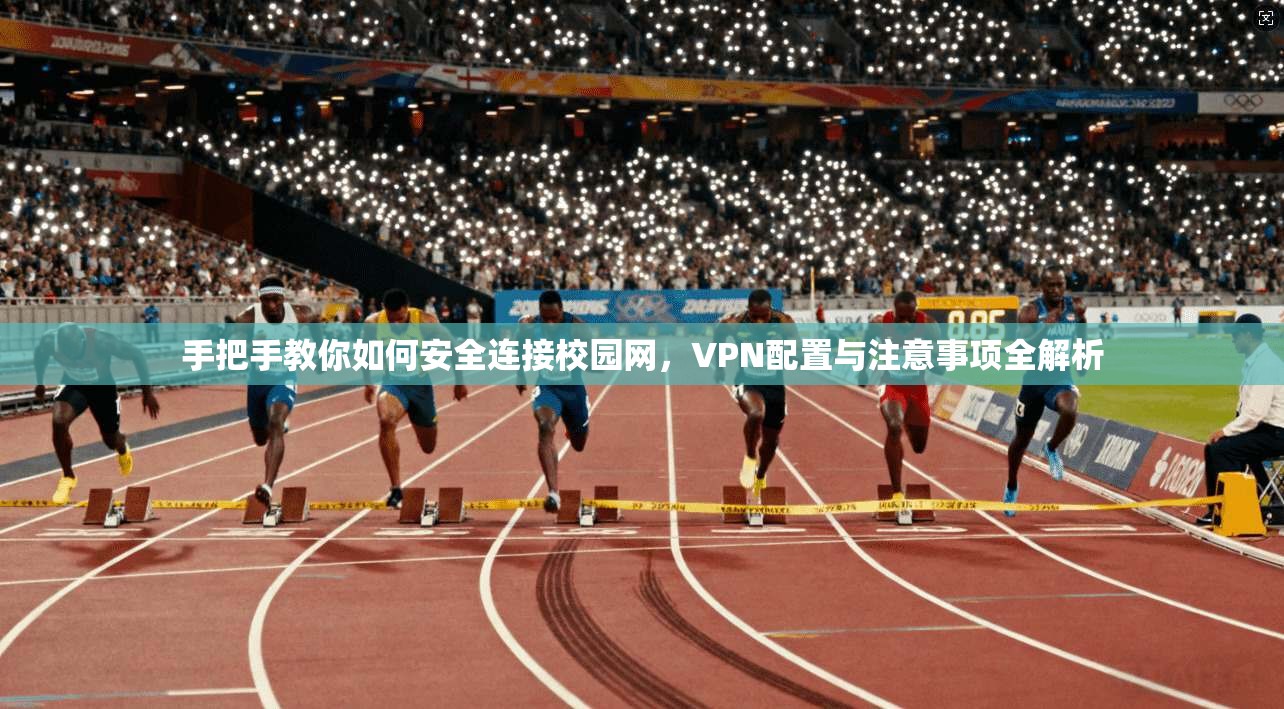 手把手教你如何安全连接校园网，VPN配置与注意事项全解析