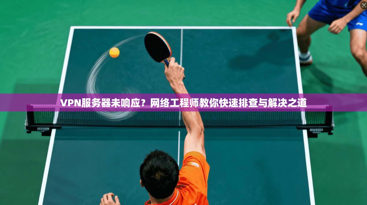 VPN服务器未响应？网络工程师教你快速排查与解决之道