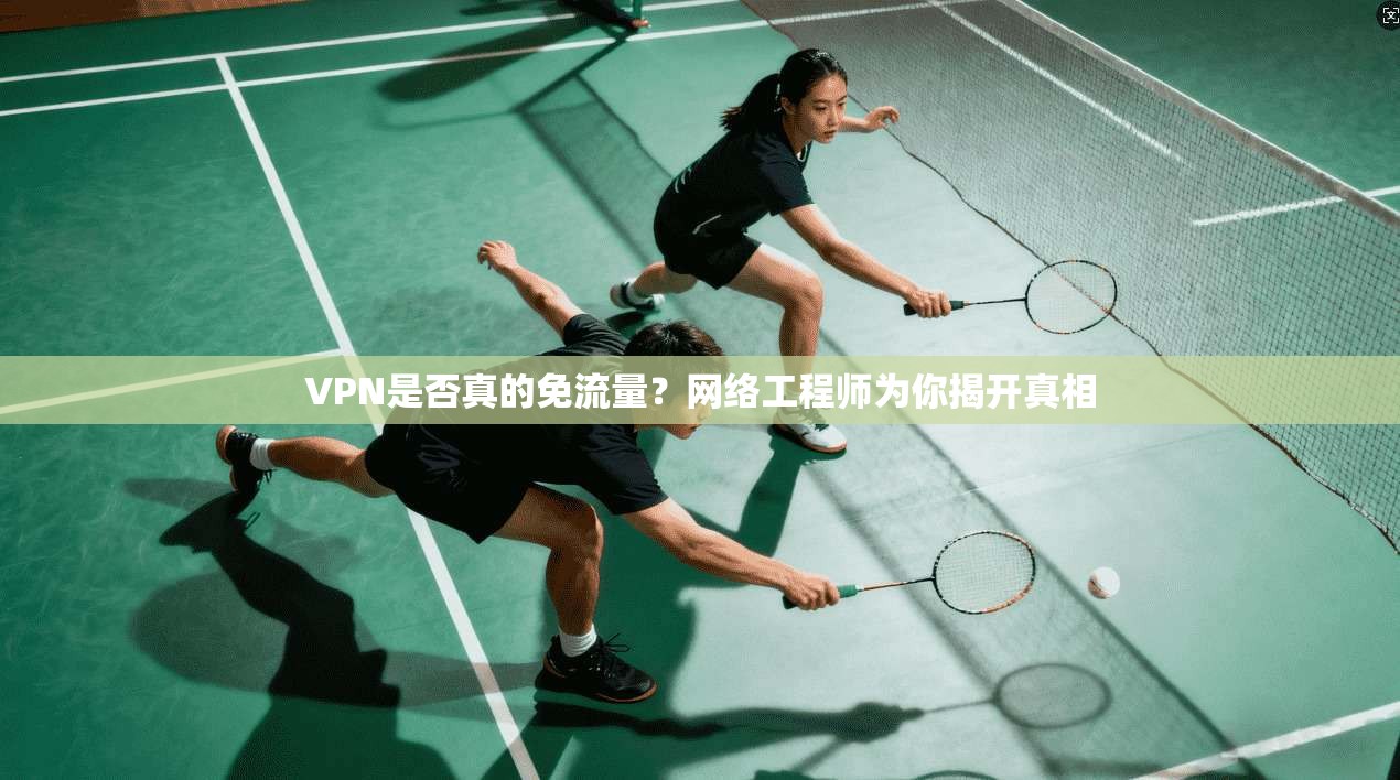 VPN是否真的免流量？网络工程师为你揭开真相