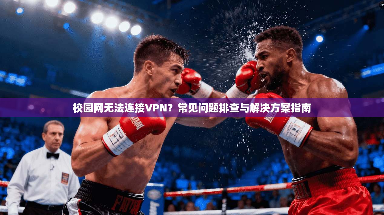 校园网无法连接VPN？常见问题排查与解决方案指南