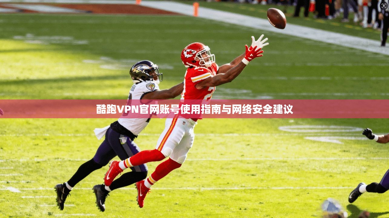酷跑VPN官网账号使用指南与网络安全建议