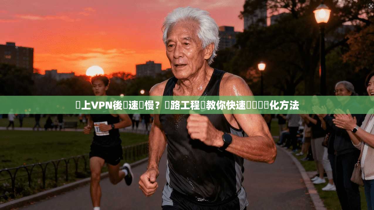 連上VPN後網速變慢？網路工程師教你快速診斷與優化方法