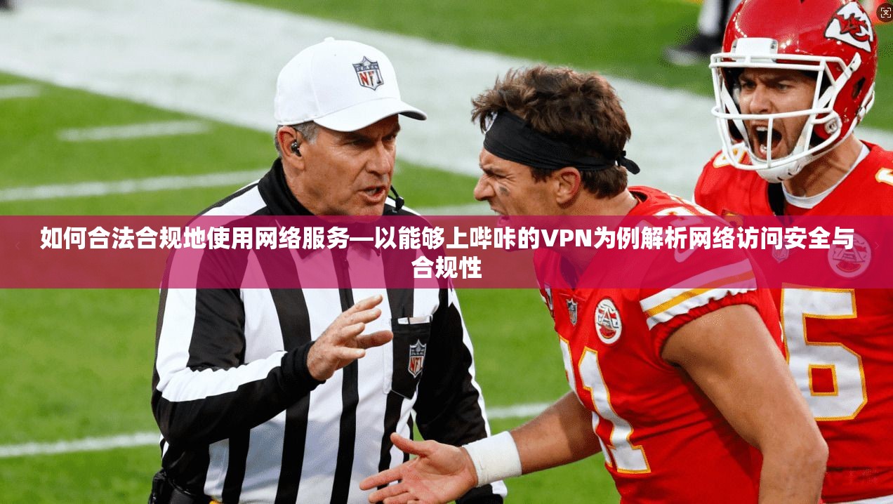 如何合法合规地使用网络服务—以能够上哔咔的VPN为例解析网络访问安全与合规性