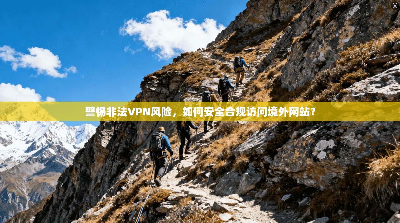 警惕非法VPN风险，如何安全合规访问境外网站？