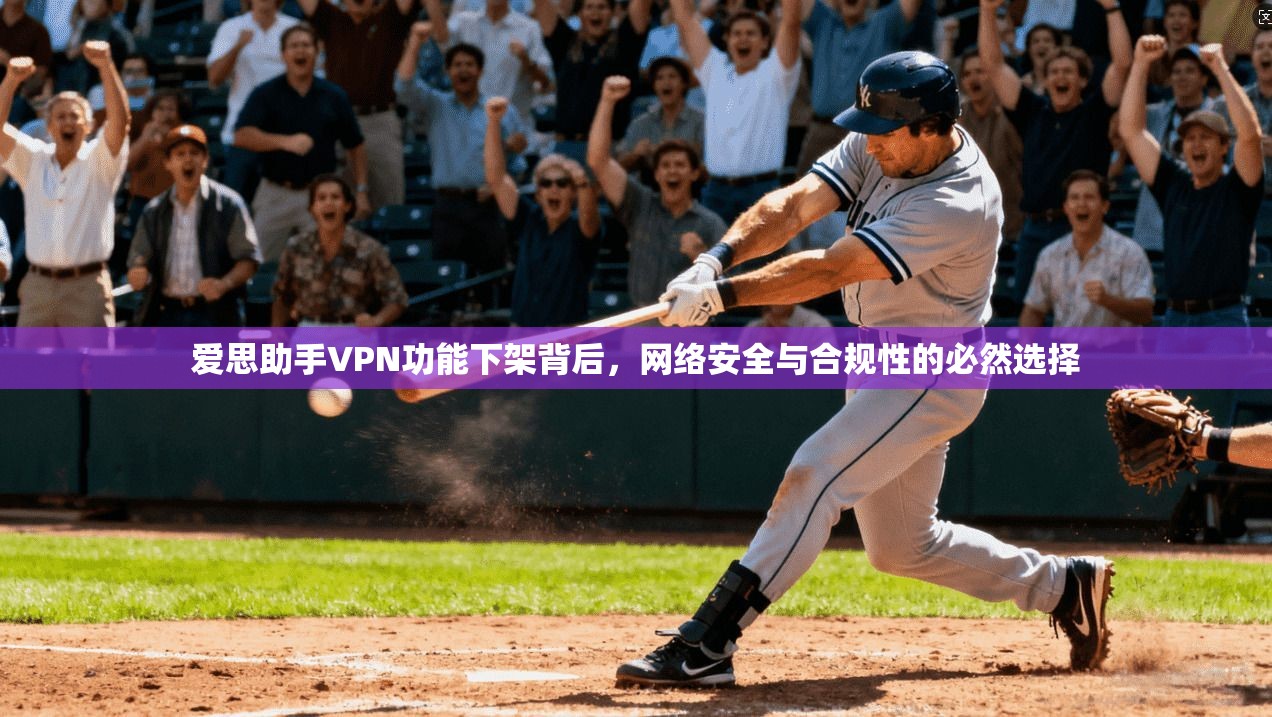 爱思助手VPN功能下架背后，网络安全与合规性的必然选择