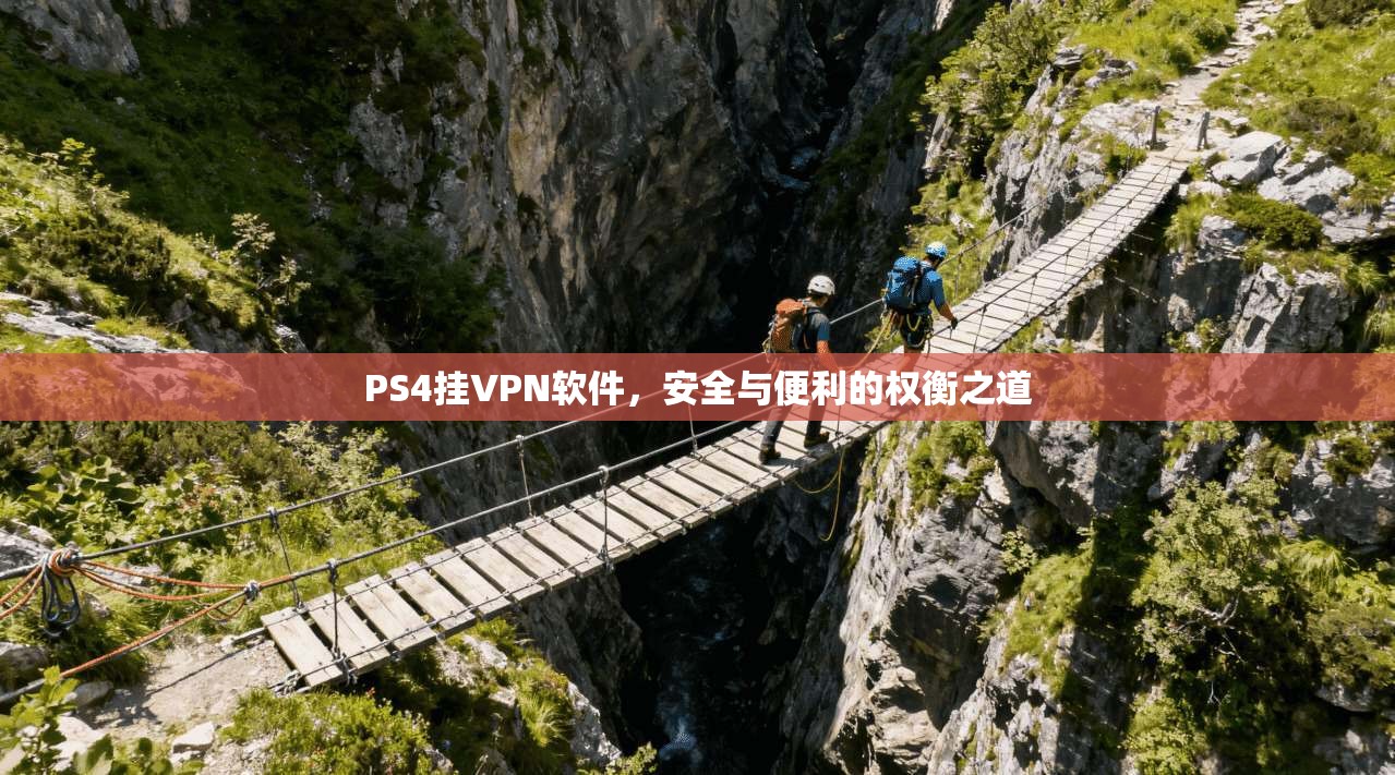 PS4挂VPN软件，安全与便利的权衡之道