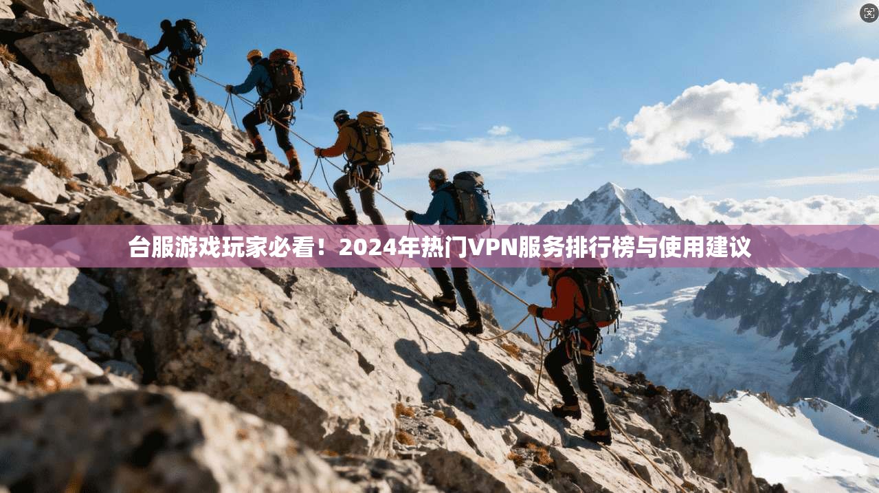 台服游戏玩家必看！2024年热门VPN服务排行榜与使用建议