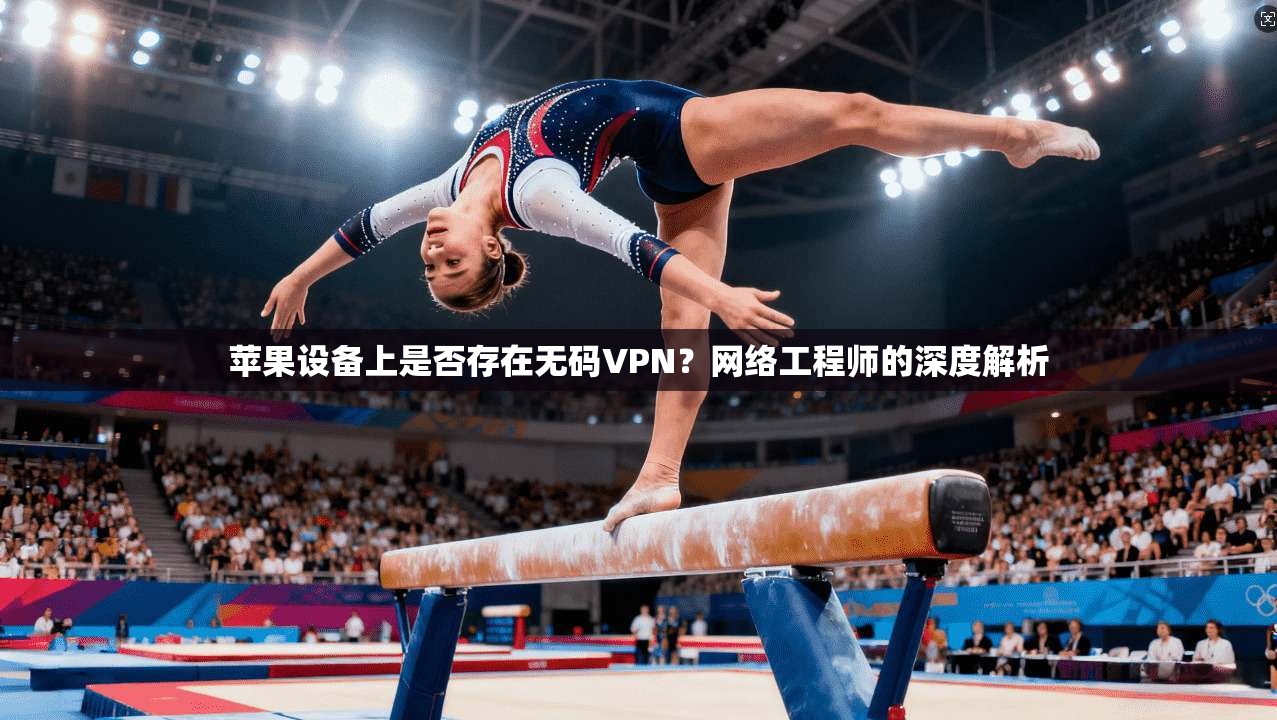 苹果设备上是否存在无码VPN？网络工程师的深度解析
