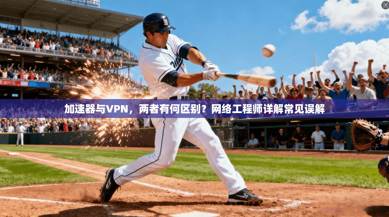 加速器与VPN，两者有何区别？网络工程师详解常见误解