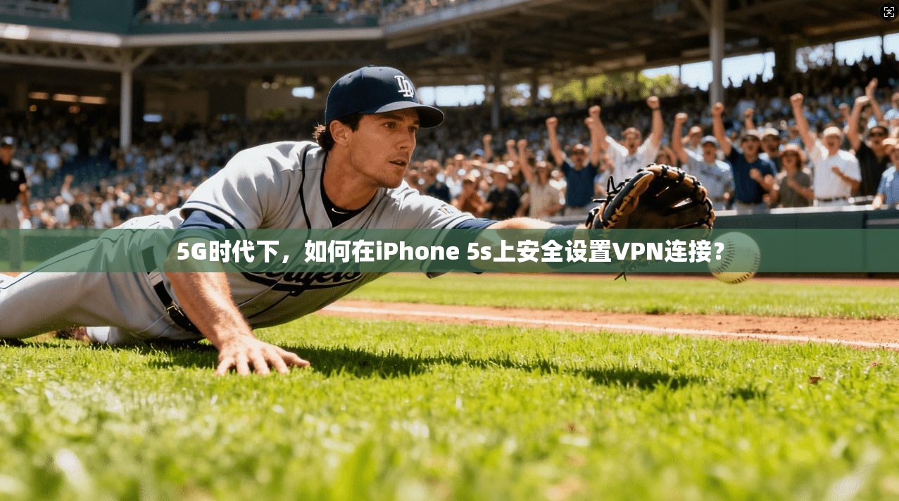 5G时代下，如何在iPhone 5s上安全设置VPN连接？