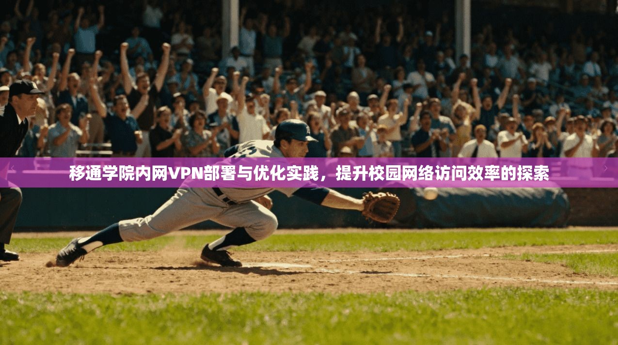 移通学院内网VPN部署与优化实践，提升校园网络访问效率的探索