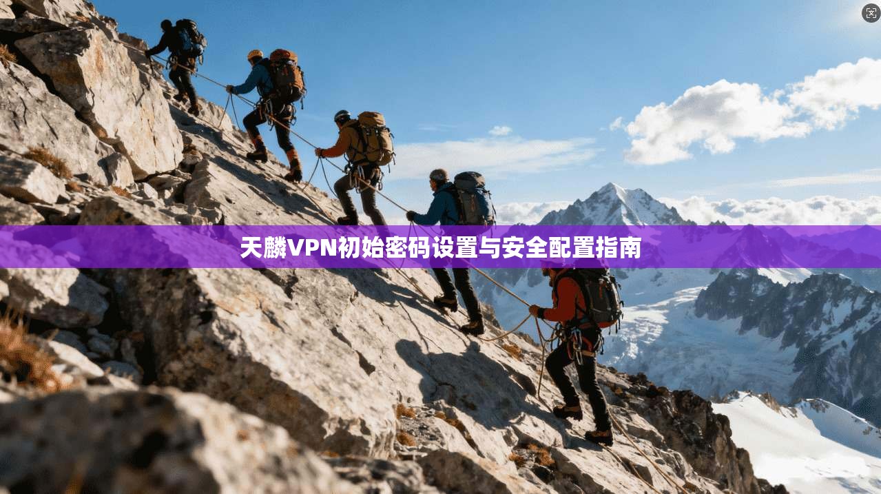 天麟VPN初始密码设置与安全配置指南