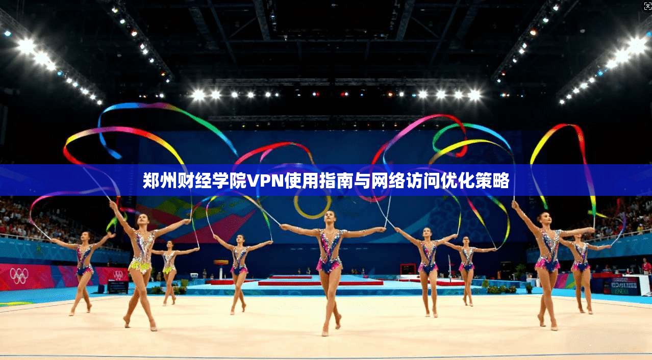 郑州财经学院VPN使用指南与网络访问优化策略