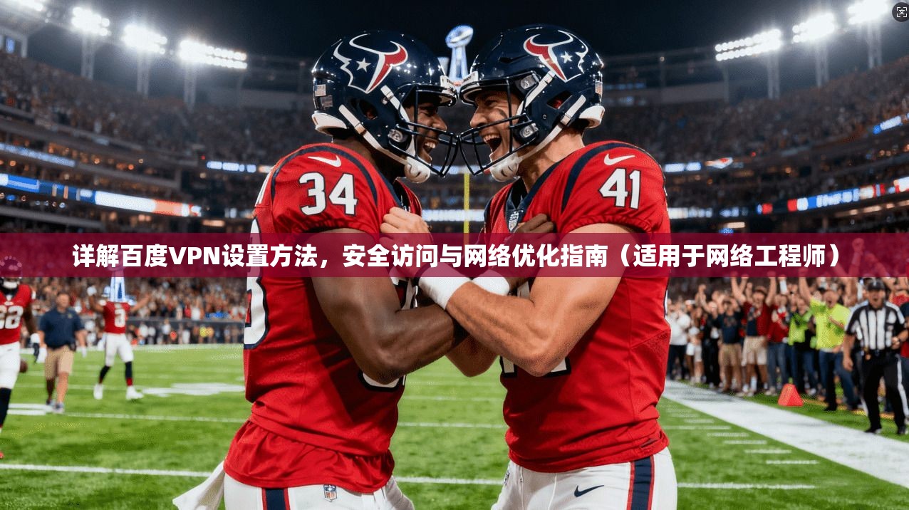 详解百度VPN设置方法，安全访问与网络优化指南（适用于网络工程师）