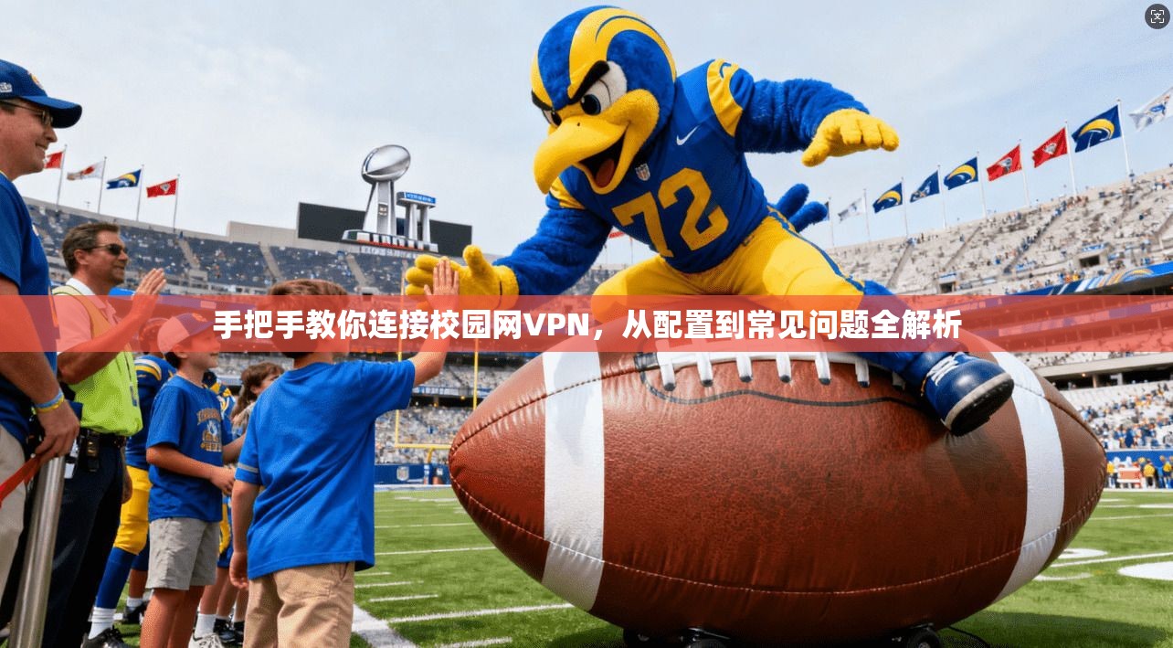 手把手教你连接校园网VPN，从配置到常见问题全解析