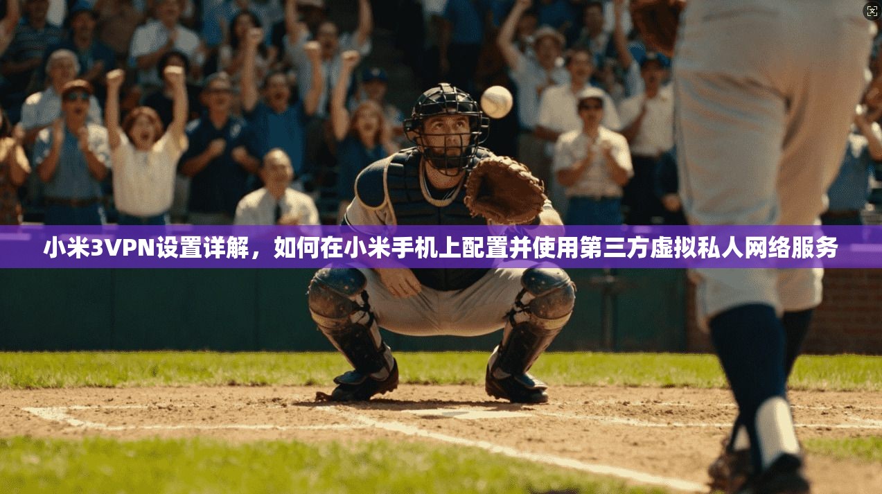 小米3VPN设置详解，如何在小米手机上配置并使用第三方虚拟私人网络服务