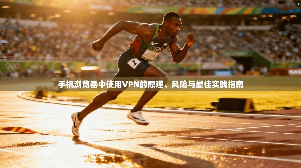 手机浏览器中使用VPN的原理、风险与最佳实践指南