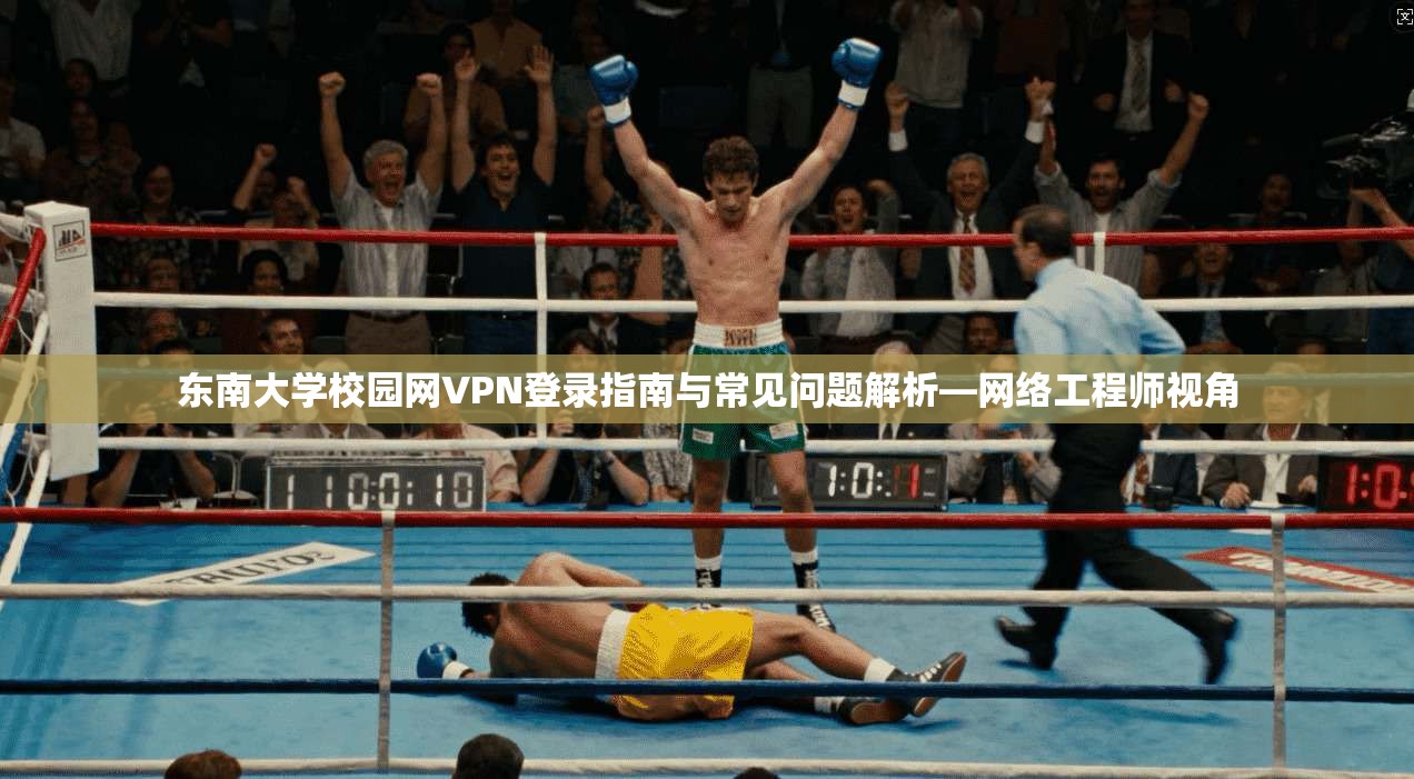 东南大学校园网VPN登录指南与常见问题解析—网络工程师视角