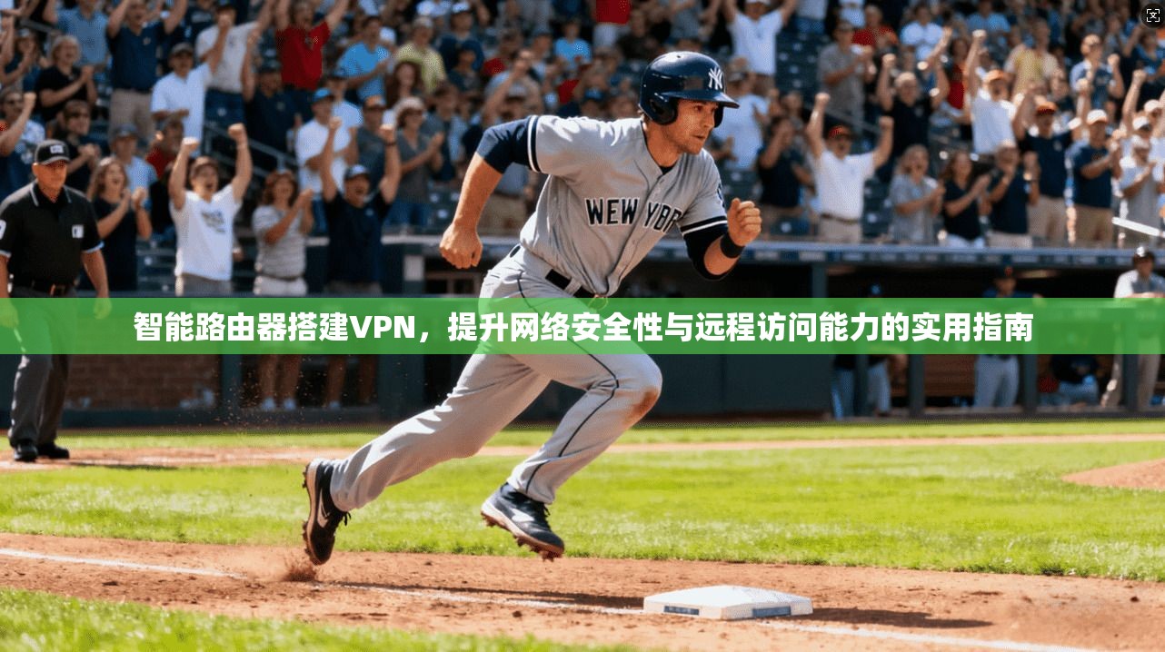 智能路由器搭建VPN，提升网络安全性与远程访问能力的实用指南