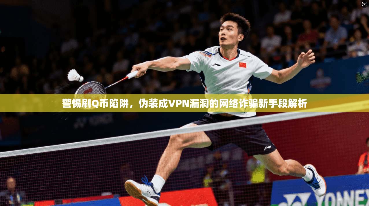 警惕刷Q币陷阱，伪装成VPN漏洞的网络诈骗新手段解析