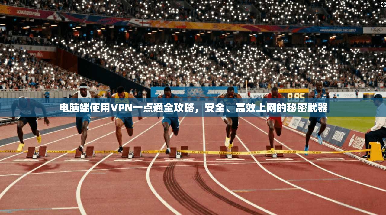 电脑端使用VPN一点通全攻略，安全、高效上网的秘密武器