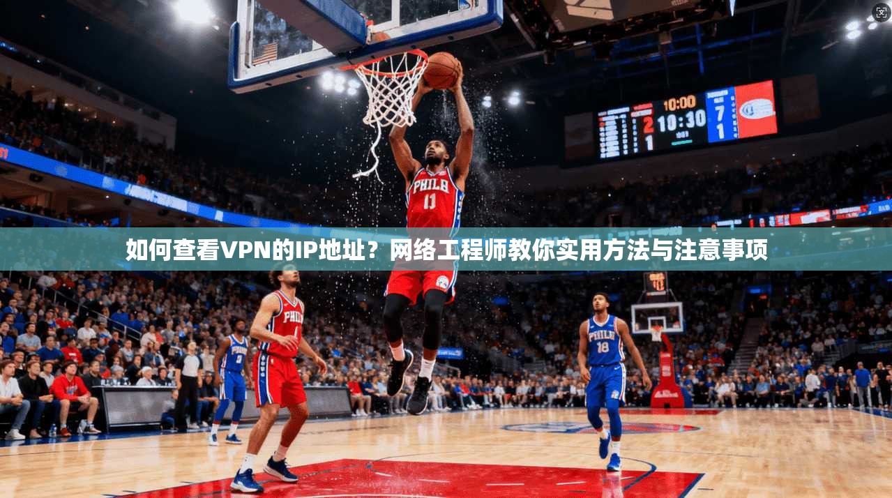 如何查看VPN的IP地址？网络工程师教你实用方法与注意事项