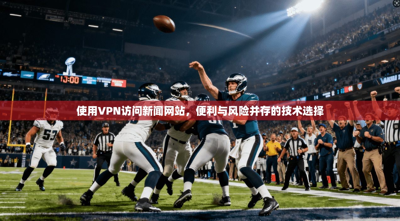 使用VPN访问新闻网站，便利与风险并存的技术选择
