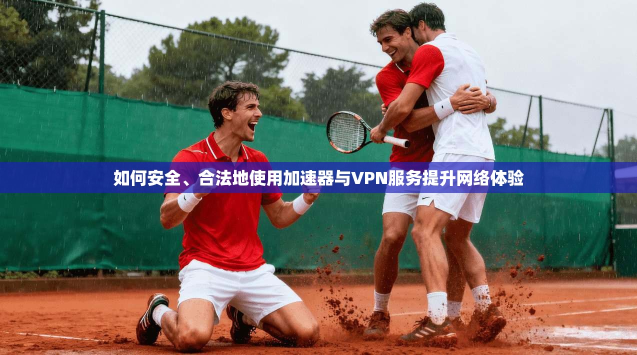 如何安全、合法地使用加速器与VPN服务提升网络体验