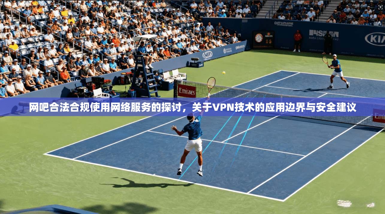 网吧合法合规使用网络服务的探讨，关于VPN技术的应用边界与安全建议