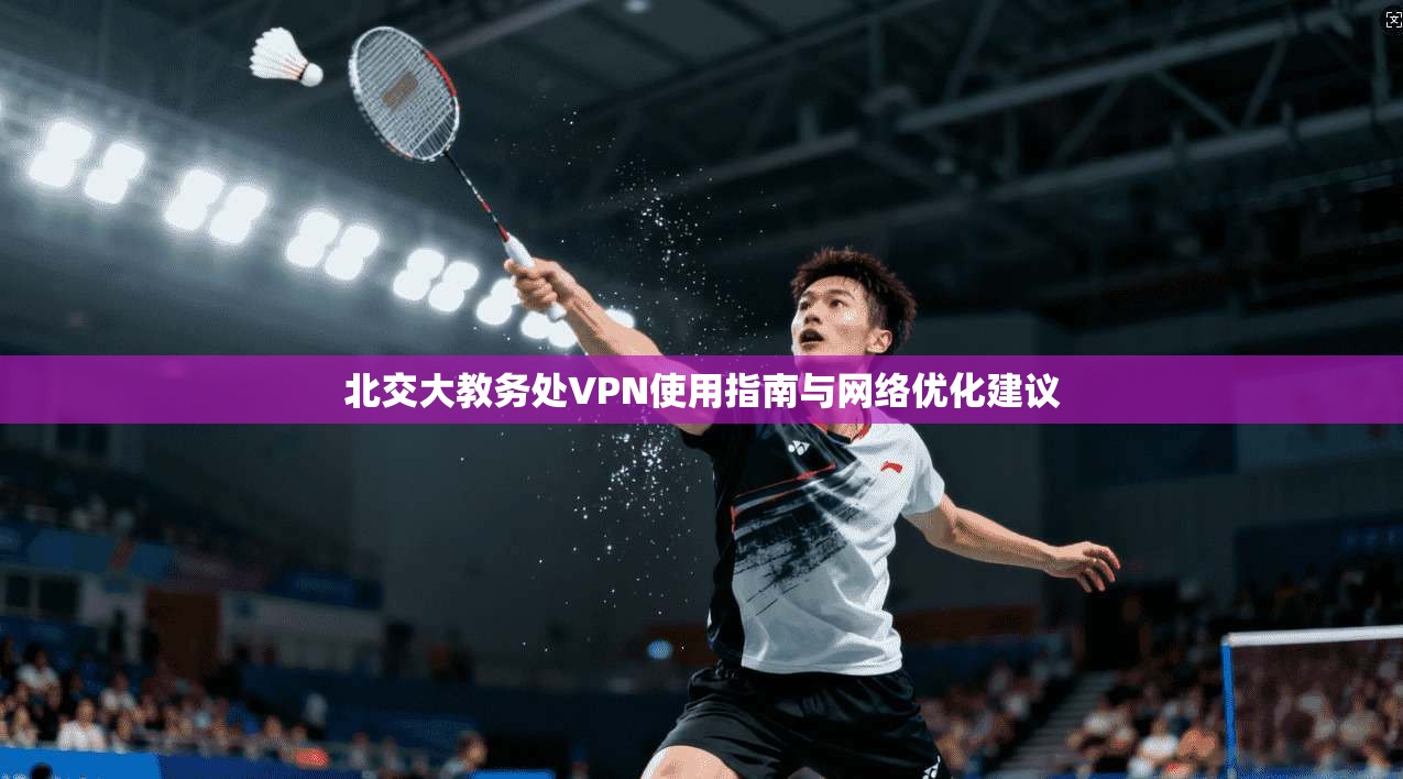 北交大教务处VPN使用指南与网络优化建议