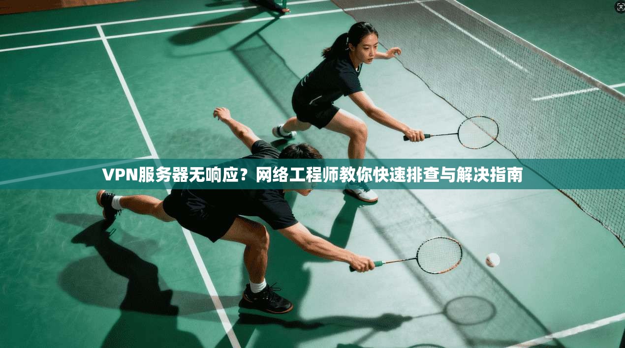 VPN服务器无响应？网络工程师教你快速排查与解决指南