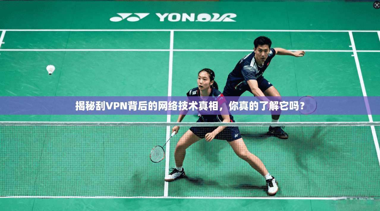 揭秘刮VPN背后的网络技术真相，你真的了解它吗？