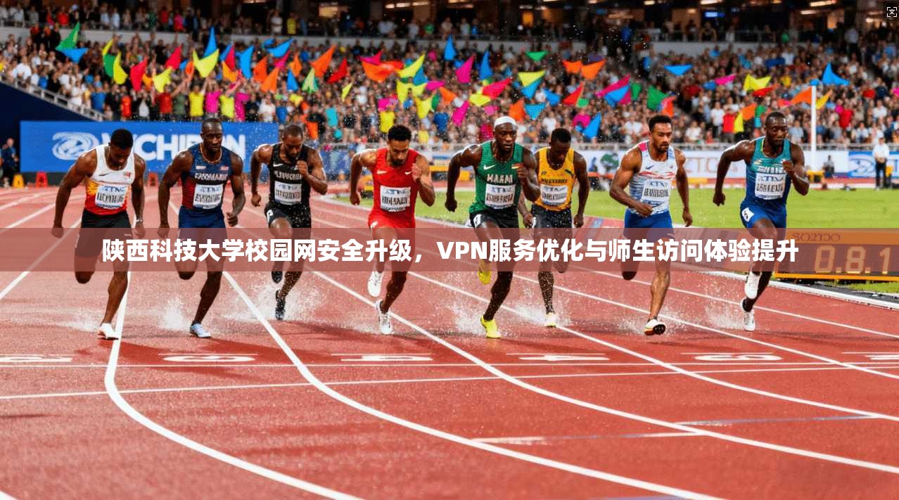 陕西科技大学校园网安全升级，VPN服务优化与师生访问体验提升