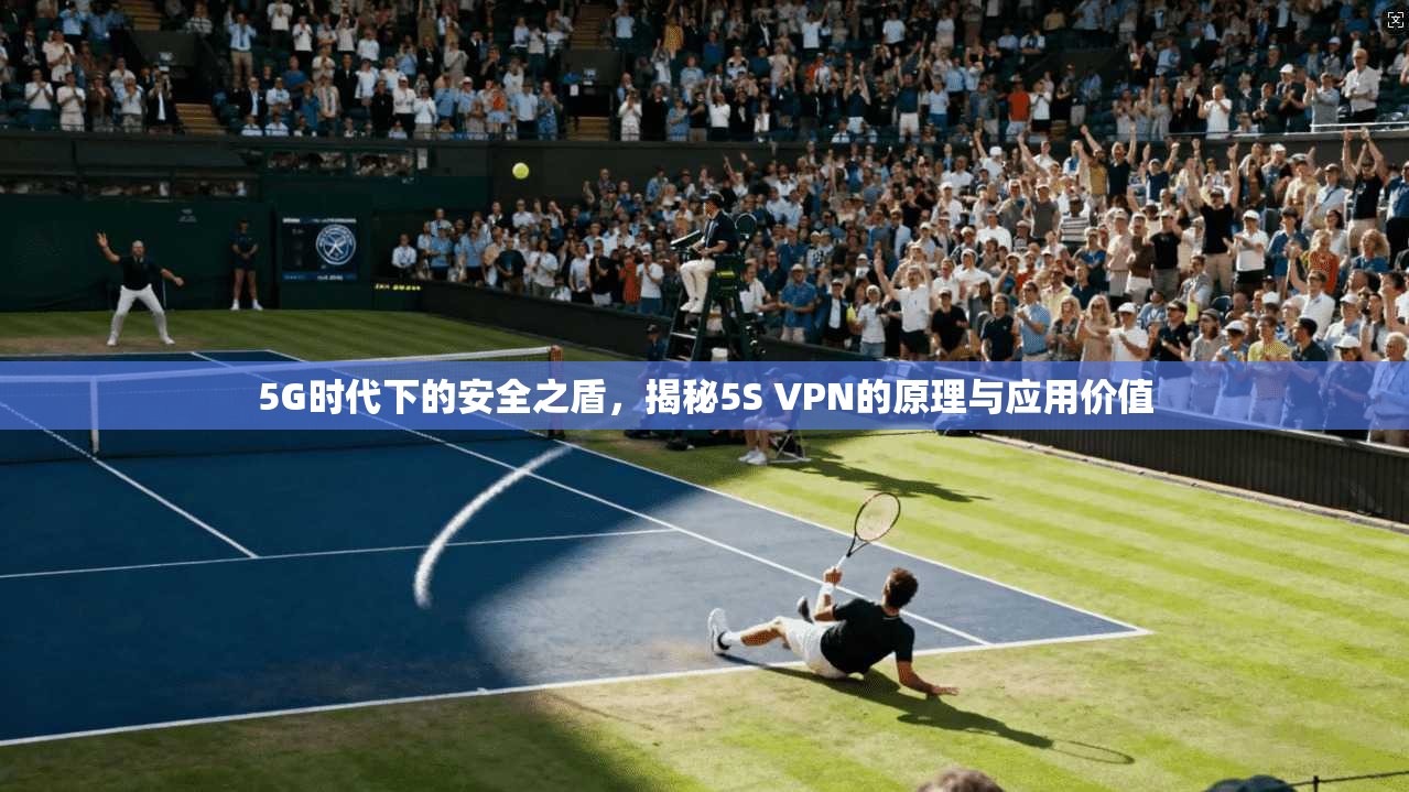 5G时代下的安全之盾，揭秘5S VPN的原理与应用价值