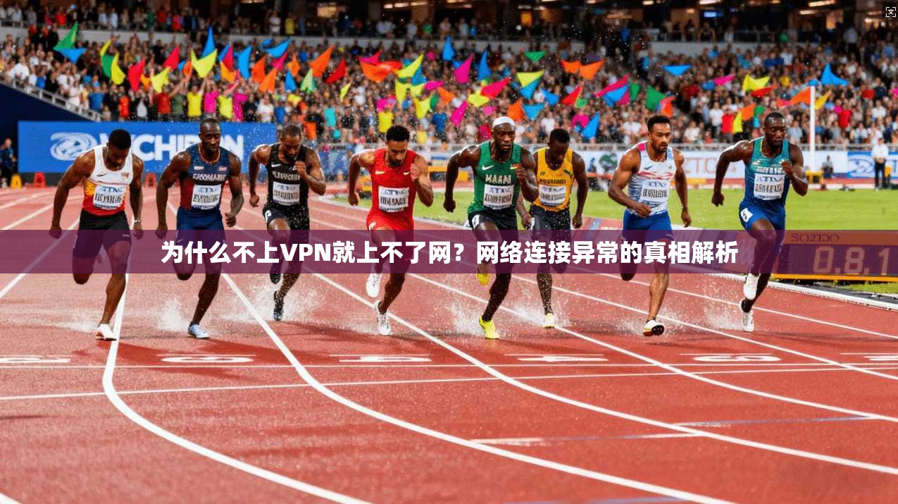 为什么不上VPN就上不了网？网络连接异常的真相解析
