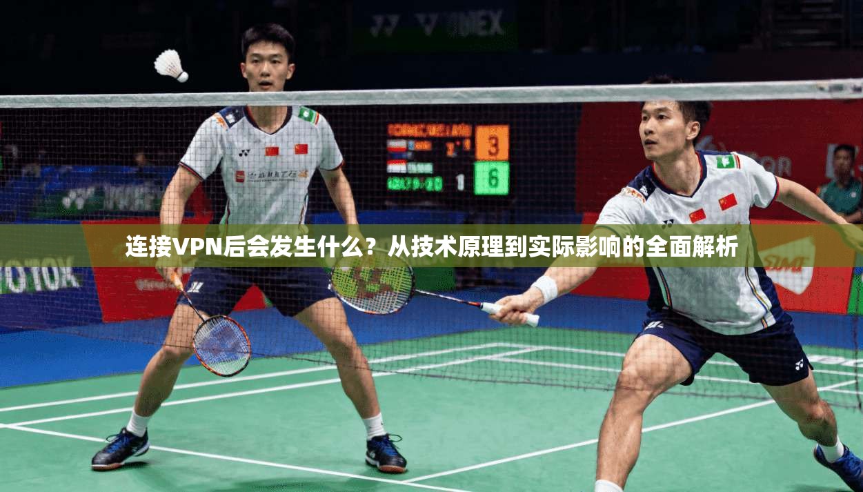 连接VPN后会发生什么？从技术原理到实际影响的全面解析