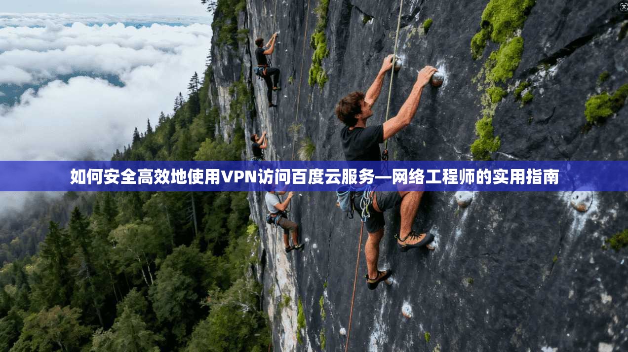 如何安全高效地使用VPN访问百度云服务—网络工程师的实用指南