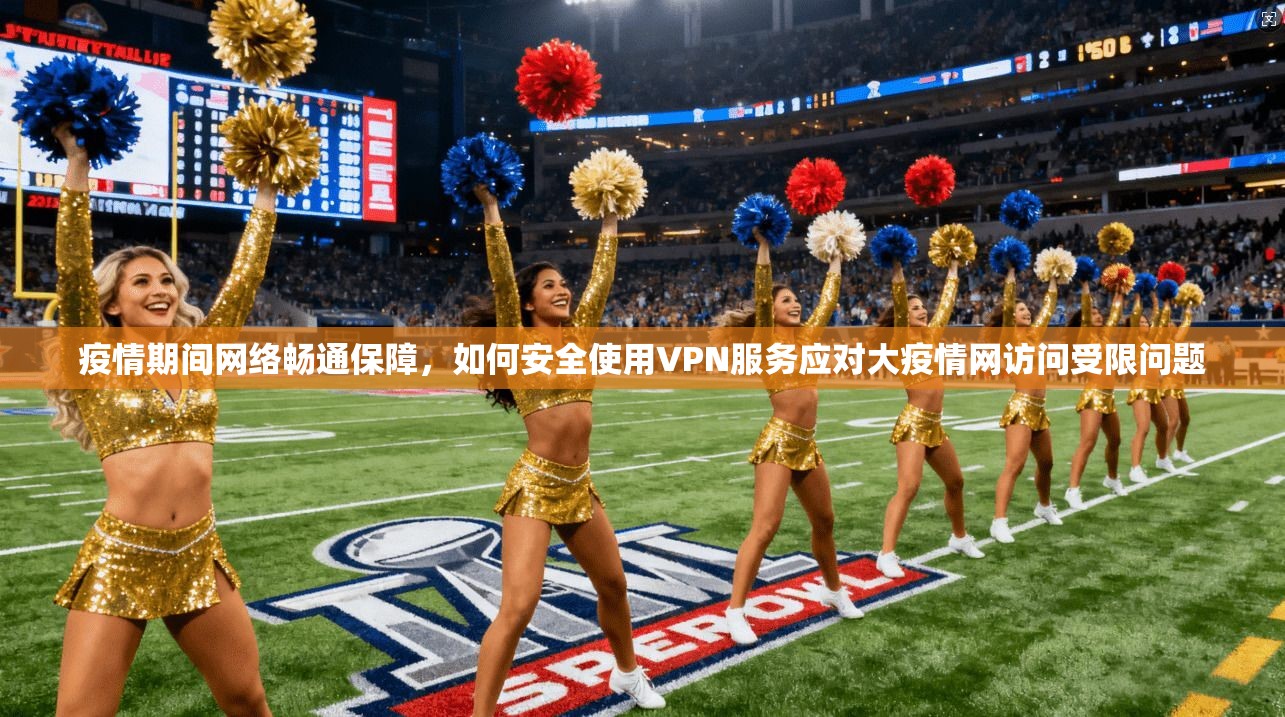 疫情期间网络畅通保障，如何安全使用VPN服务应对大疫情网访问受限问题