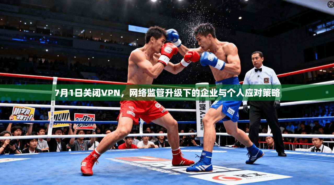 7月1日关闭VPN，网络监管升级下的企业与个人应对策略