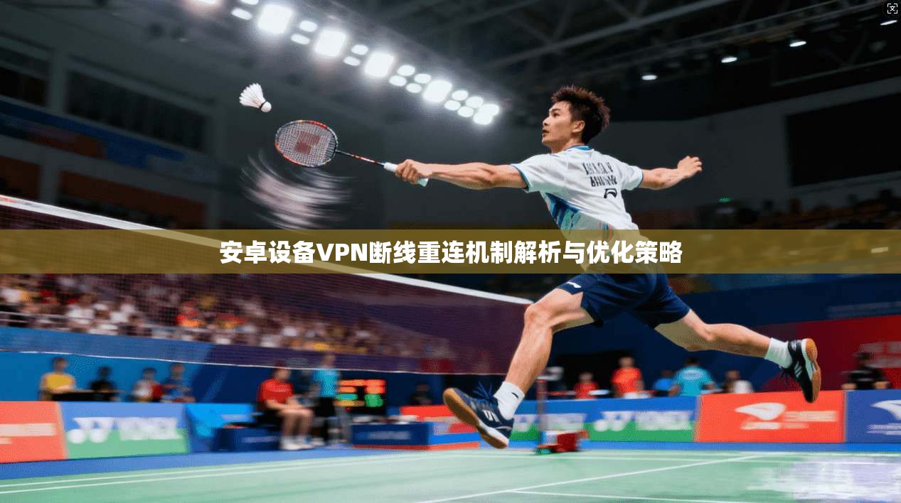 安卓设备VPN断线重连机制解析与优化策略