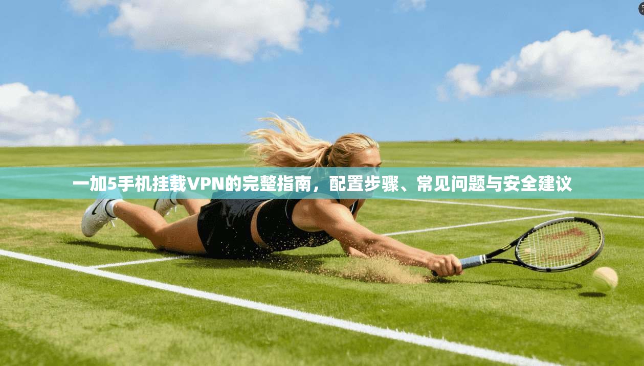 一加5手机挂载VPN的完整指南，配置步骤、常见问题与安全建议