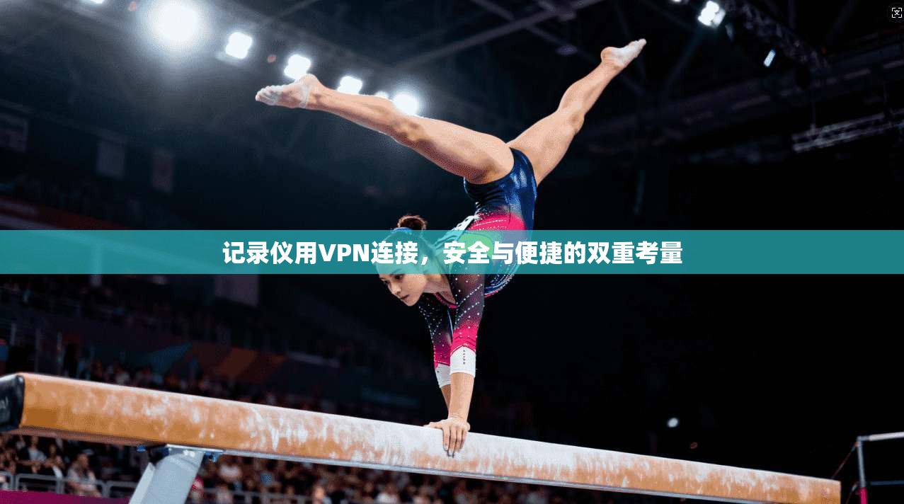 记录仪用VPN连接，安全与便捷的双重考量