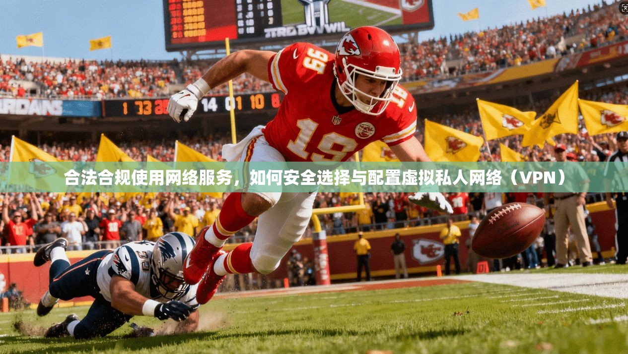 合法合规使用网络服务，如何安全选择与配置虚拟私人网络（VPN）