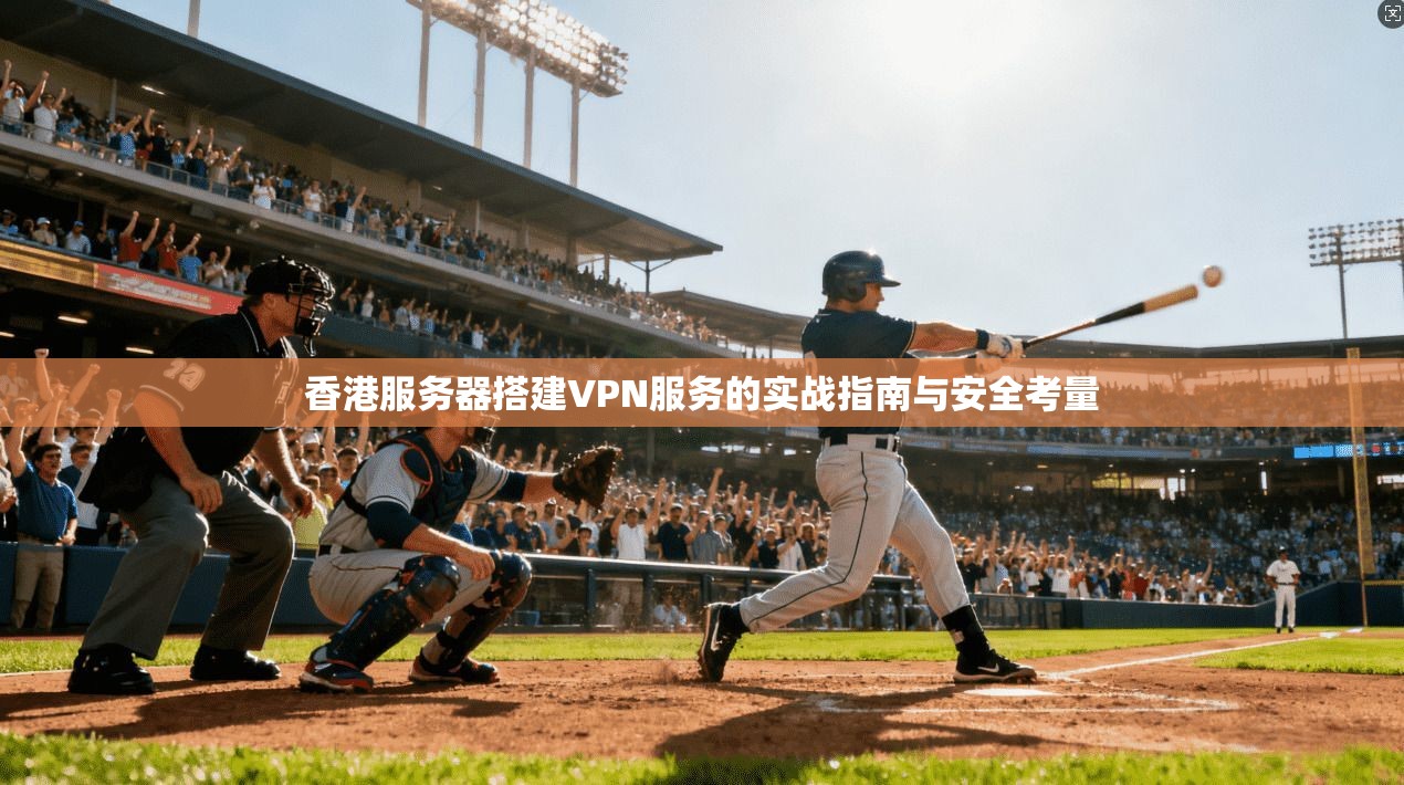 香港服务器搭建VPN服务的实战指南与安全考量