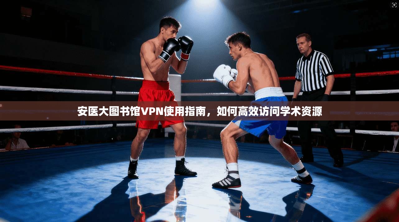 安医大图书馆VPN使用指南，如何高效访问学术资源