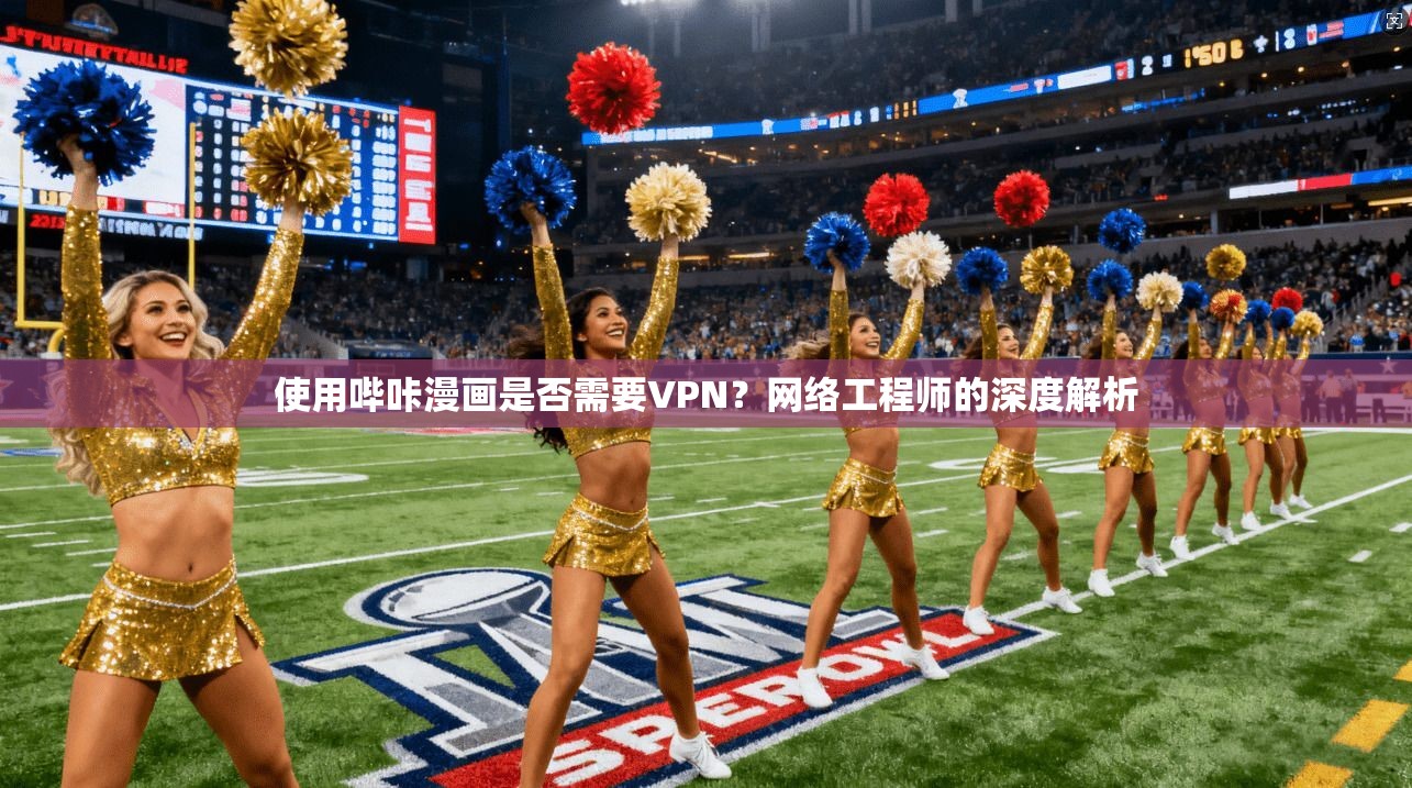 使用哔咔漫画是否需要VPN？网络工程师的深度解析